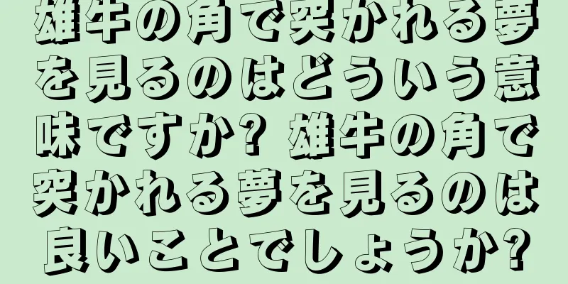 雄牛の角で突かれる夢を見るのはどういう意味ですか? 雄牛の角で突かれる夢を見るのは良いことでしょうか?