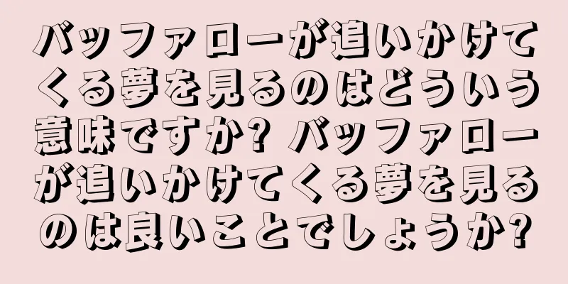 バッファローが追いかけてくる夢を見るのはどういう意味ですか? バッファローが追いかけてくる夢を見るのは良いことでしょうか?