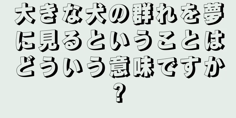 大きな犬の群れを夢に見るということはどういう意味ですか?