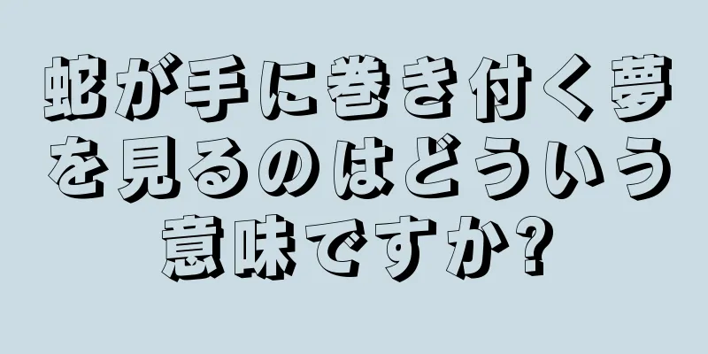 蛇が手に巻き付く夢を見るのはどういう意味ですか?