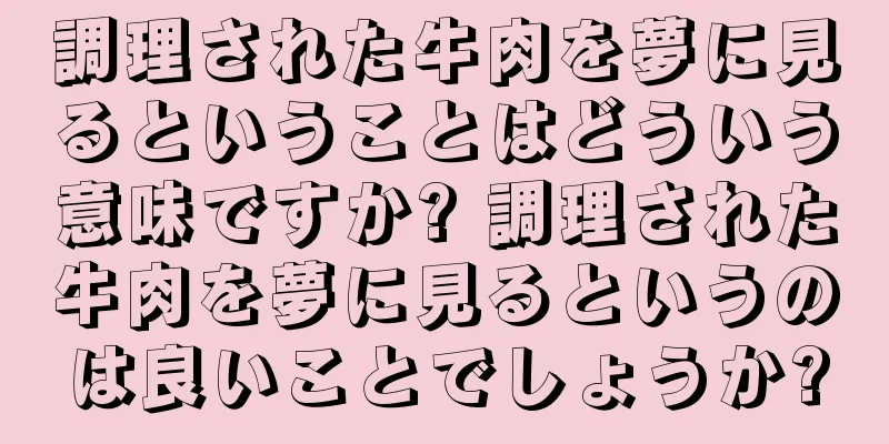 調理された牛肉を夢に見るということはどういう意味ですか? 調理された牛肉を夢に見るというのは良いことでしょうか?