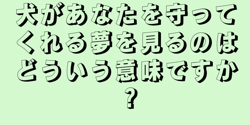 犬があなたを守ってくれる夢を見るのはどういう意味ですか？