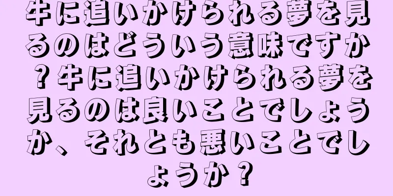牛に追いかけられる夢を見るのはどういう意味ですか？牛に追いかけられる夢を見るのは良いことでしょうか、それとも悪いことでしょうか？
