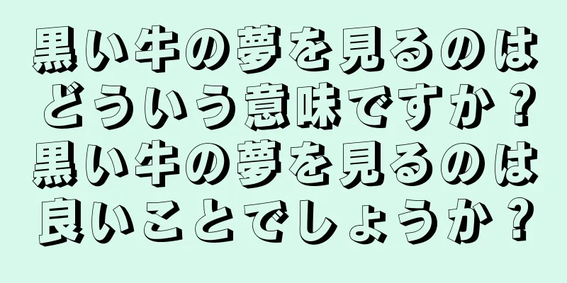 黒い牛の夢を見るのはどういう意味ですか？黒い牛の夢を見るのは良いことでしょうか？