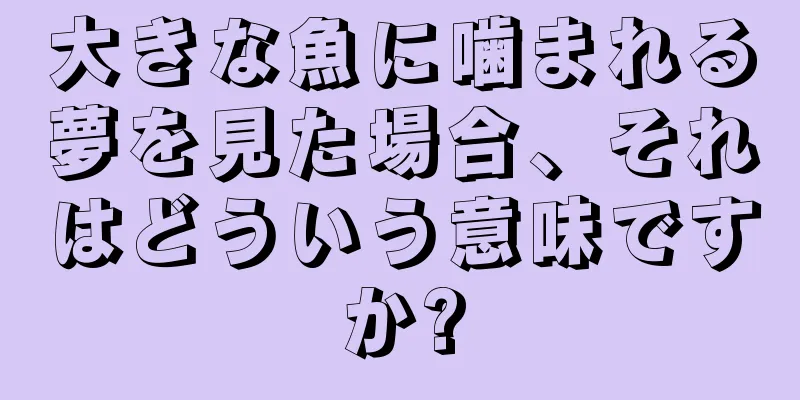 大きな魚に噛まれる夢を見た場合、それはどういう意味ですか?