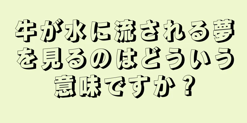 牛が水に流される夢を見るのはどういう意味ですか？