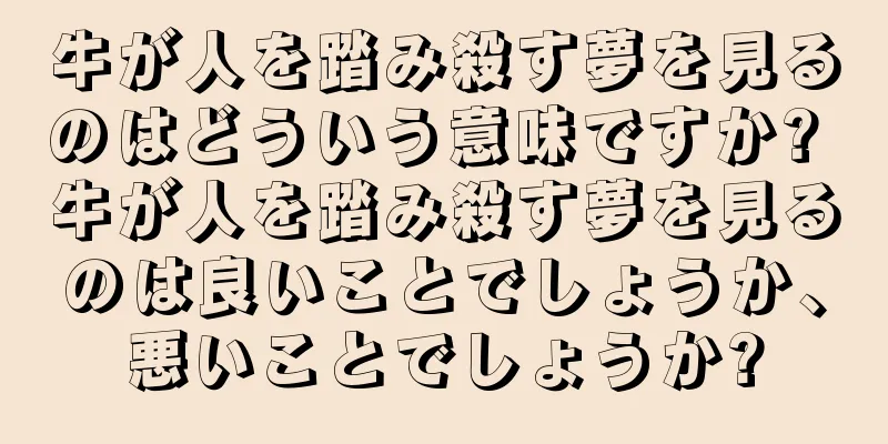 牛が人を踏み殺す夢を見るのはどういう意味ですか? 牛が人を踏み殺す夢を見るのは良いことでしょうか、悪いことでしょうか?