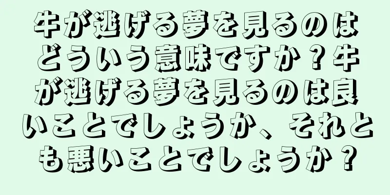 牛が逃げる夢を見るのはどういう意味ですか？牛が逃げる夢を見るのは良いことでしょうか、それとも悪いことでしょうか？