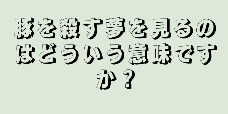 豚を殺す夢を見るのはどういう意味ですか？