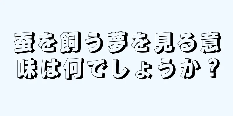 蚕を飼う夢を見る意味は何でしょうか？