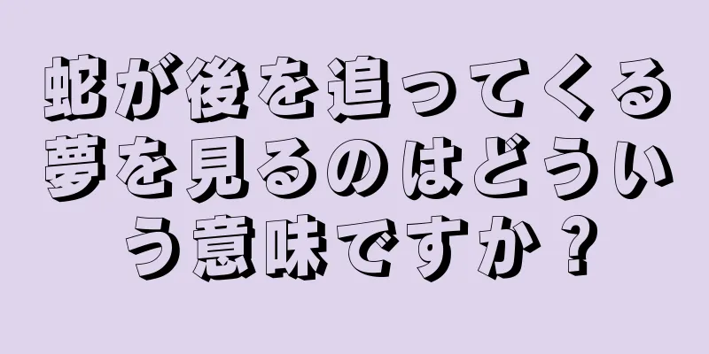蛇が後を追ってくる夢を見るのはどういう意味ですか？