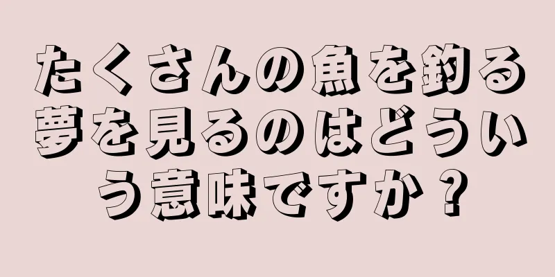 たくさんの魚を釣る夢を見るのはどういう意味ですか？