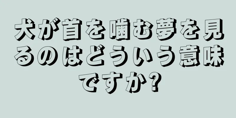犬が首を噛む夢を見るのはどういう意味ですか?