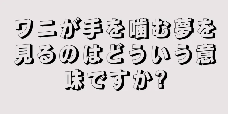 ワニが手を噛む夢を見るのはどういう意味ですか?