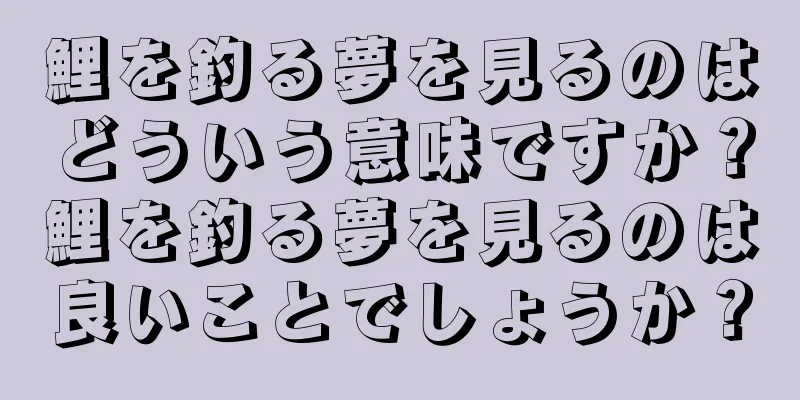 鯉を釣る夢を見るのはどういう意味ですか？鯉を釣る夢を見るのは良いことでしょうか？