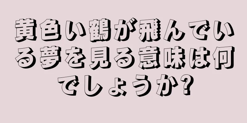 黄色い鶴が飛んでいる夢を見る意味は何でしょうか?