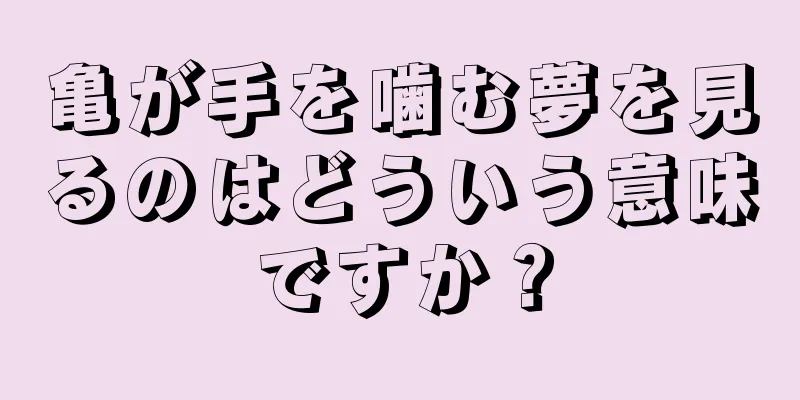亀が手を噛む夢を見るのはどういう意味ですか？