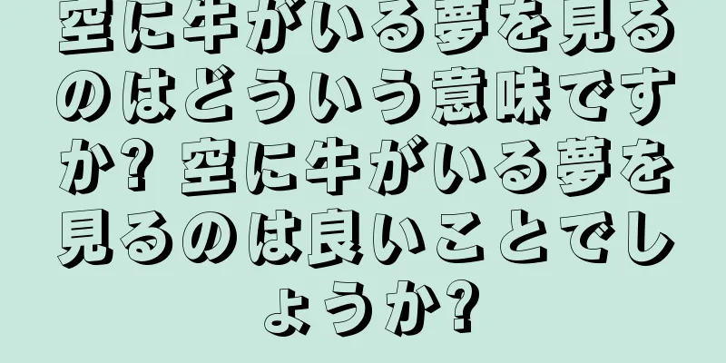 空に牛がいる夢を見るのはどういう意味ですか? 空に牛がいる夢を見るのは良いことでしょうか?