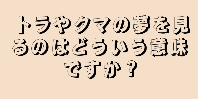 トラやクマの夢を見るのはどういう意味ですか？