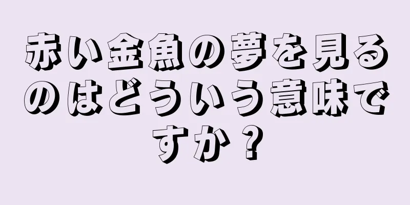 赤い金魚の夢を見るのはどういう意味ですか？