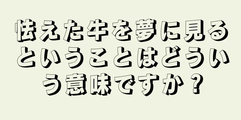 怯えた牛を夢に見るということはどういう意味ですか？