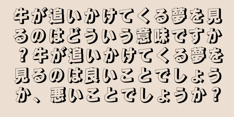 牛が追いかけてくる夢を見るのはどういう意味ですか？牛が追いかけてくる夢を見るのは良いことでしょうか、悪いことでしょうか？
