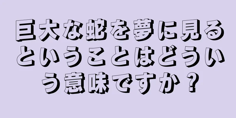 巨大な蛇を夢に見るということはどういう意味ですか？