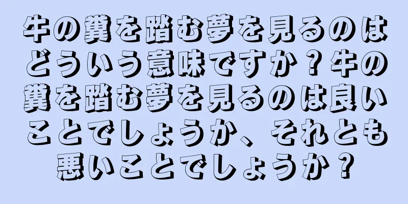 牛の糞を踏む夢を見るのはどういう意味ですか？牛の糞を踏む夢を見るのは良いことでしょうか、それとも悪いことでしょうか？