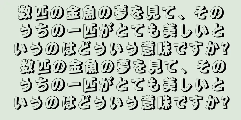 数匹の金魚の夢を見て、そのうちの一匹がとても美しいというのはどういう意味ですか? 数匹の金魚の夢を見て、そのうちの一匹がとても美しいというのはどういう意味ですか?