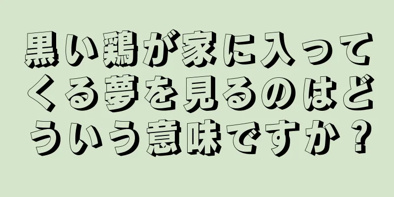 黒い鶏が家に入ってくる夢を見るのはどういう意味ですか？