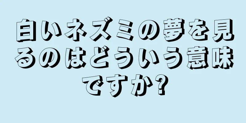 白いネズミの夢を見るのはどういう意味ですか?