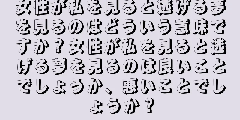 女性が私を見ると逃げる夢を見るのはどういう意味ですか？女性が私を見ると逃げる夢を見るのは良いことでしょうか、悪いことでしょうか？