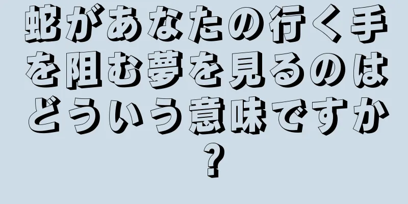 蛇があなたの行く手を阻む夢を見るのはどういう意味ですか？