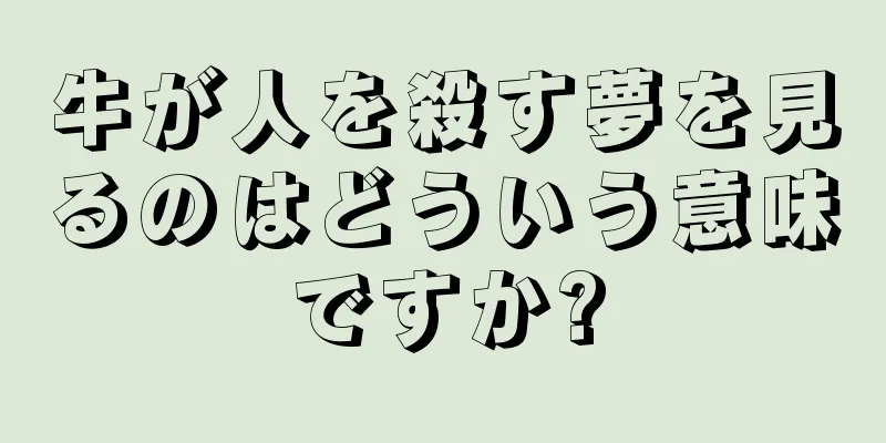 牛が人を殺す夢を見るのはどういう意味ですか?