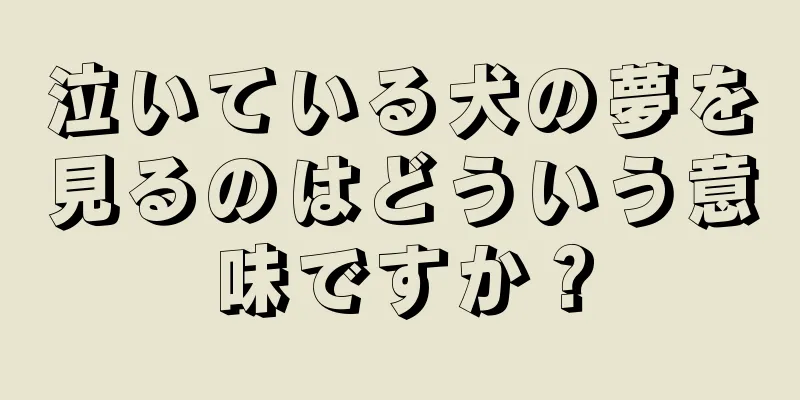 泣いている犬の夢を見るのはどういう意味ですか？