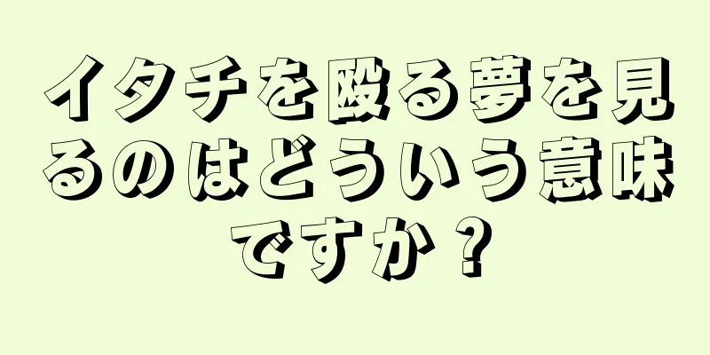 イタチを殴る夢を見るのはどういう意味ですか？