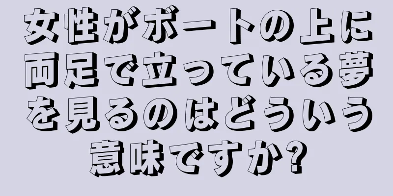 女性がボートの上に両足で立っている夢を見るのはどういう意味ですか?