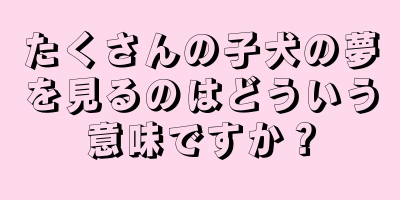 たくさんの子犬の夢を見るのはどういう意味ですか？