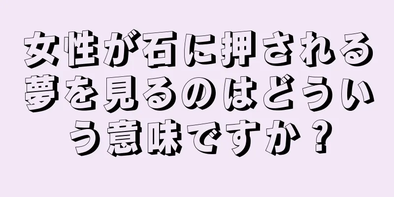 女性が石に押される夢を見るのはどういう意味ですか？
