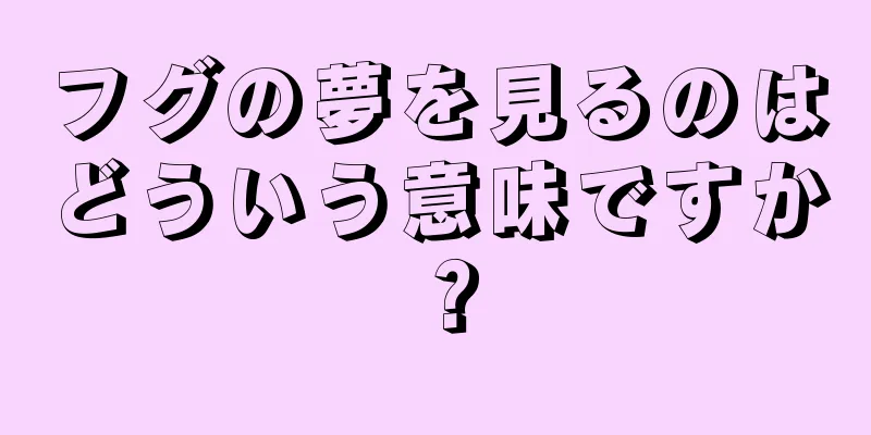 フグの夢を見るのはどういう意味ですか？