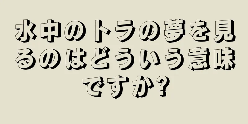 水中のトラの夢を見るのはどういう意味ですか?