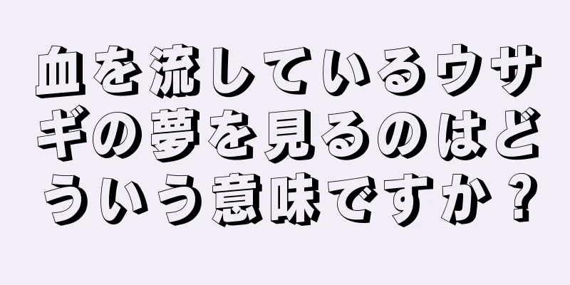 血を流しているウサギの夢を見るのはどういう意味ですか？