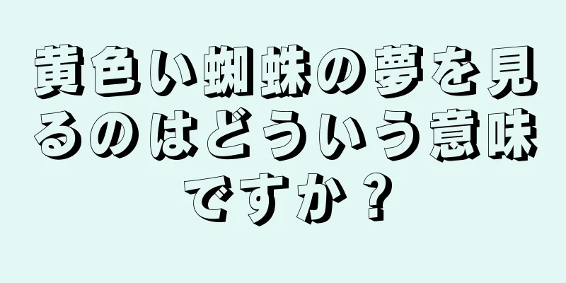 黄色い蜘蛛の夢を見るのはどういう意味ですか？