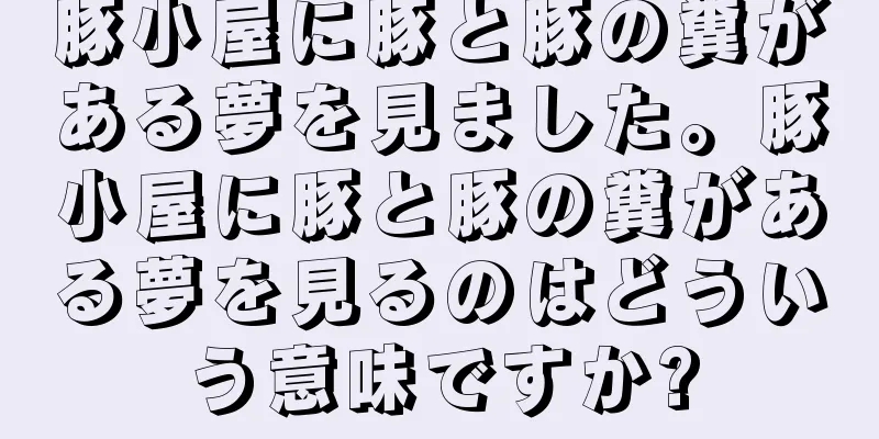 豚小屋に豚と豚の糞がある夢を見ました。豚小屋に豚と豚の糞がある夢を見るのはどういう意味ですか?