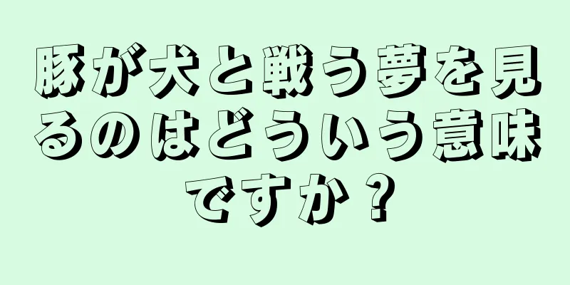 豚が犬と戦う夢を見るのはどういう意味ですか？
