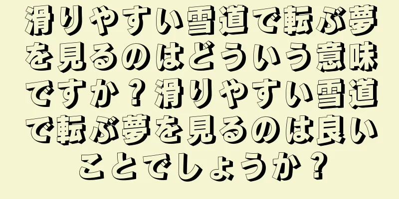 滑りやすい雪道で転ぶ夢を見るのはどういう意味ですか？滑りやすい雪道で転ぶ夢を見るのは良いことでしょうか？