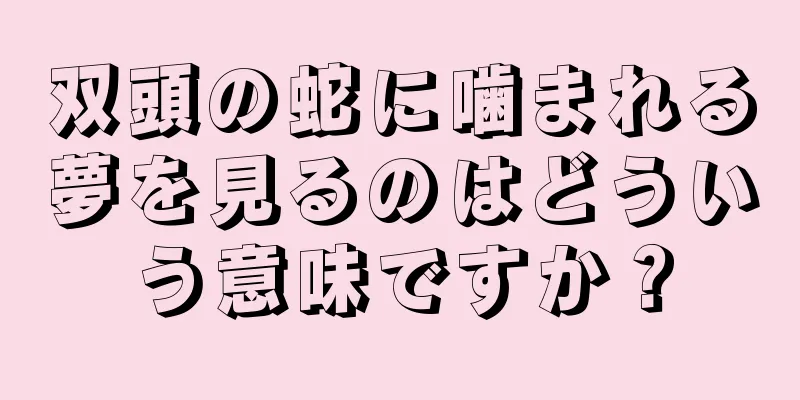 双頭の蛇に噛まれる夢を見るのはどういう意味ですか？