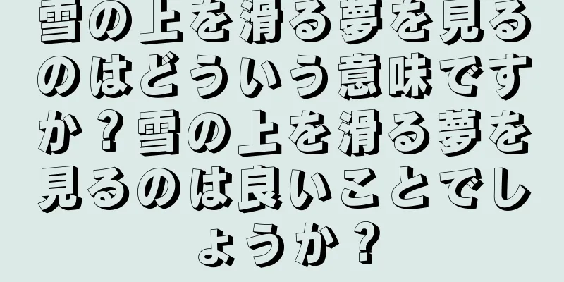 雪の上を滑る夢を見るのはどういう意味ですか？雪の上を滑る夢を見るのは良いことでしょうか？