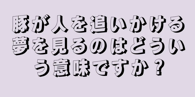 豚が人を追いかける夢を見るのはどういう意味ですか？