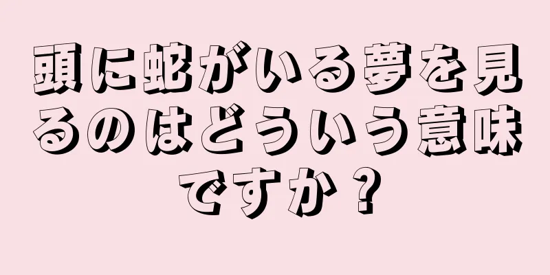 頭に蛇がいる夢を見るのはどういう意味ですか？